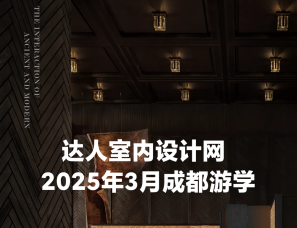 达人室内设计网2025年3月成都游学，跨年招募中！